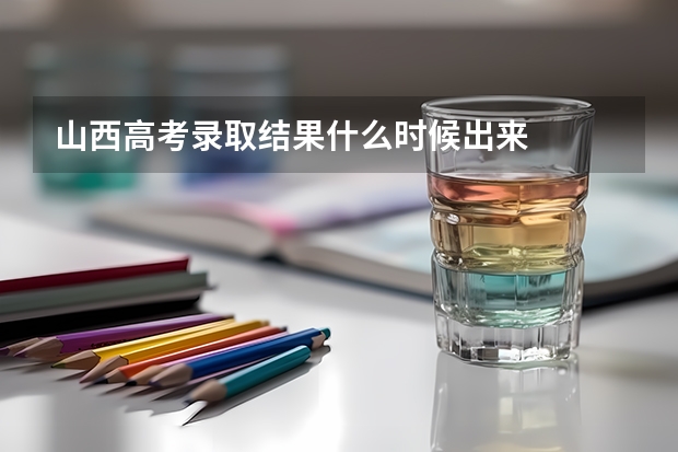 山西高考录取结果什么时候出来