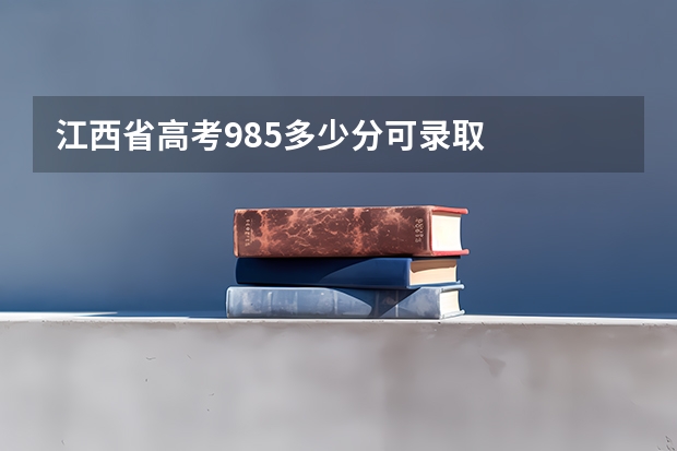 江西省高考985多少分可录取