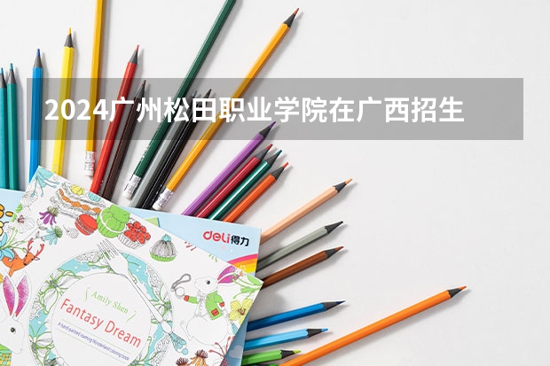 2024广州松田职业学院在广西招生计划