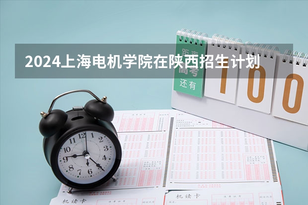 2024上海电机学院在陕西招生计划