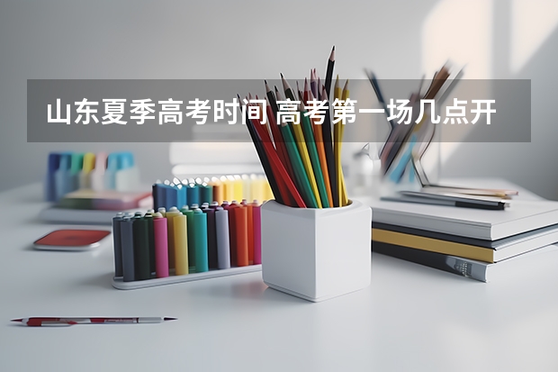 山东夏季高考时间 高考第一场几点开始
