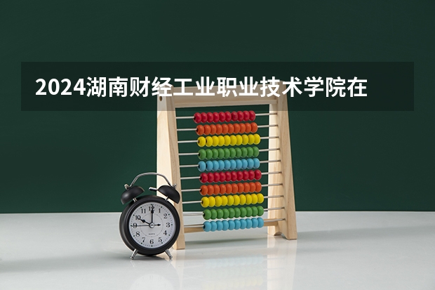 2024湖南财经工业职业技术学院在陕西招生计划