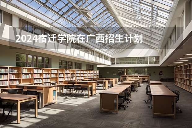 2024宿迁学院在广西招生计划