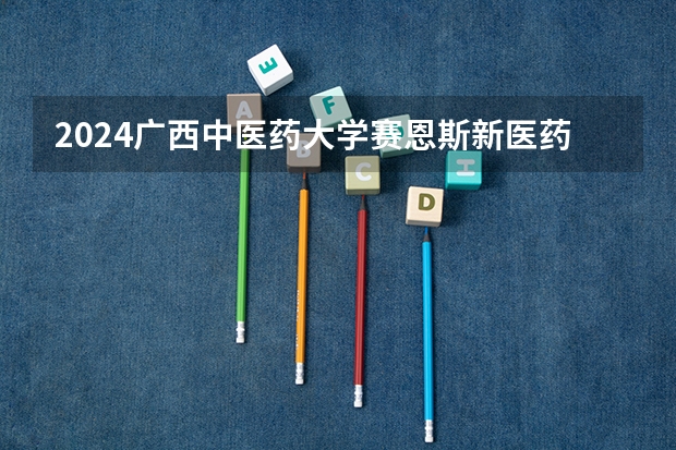 2024广西中医药大学赛恩斯新医药学院在广西招生计划