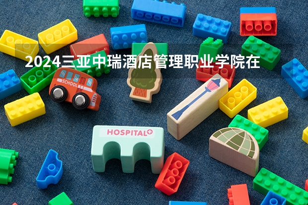 2024三亚中瑞酒店管理职业学院在广西招生计划