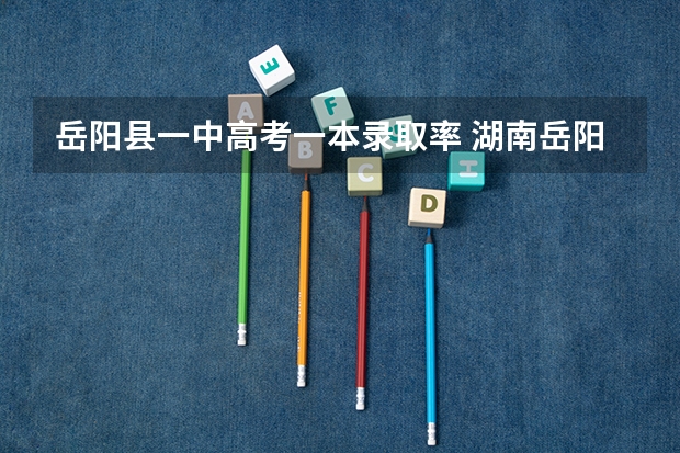 岳阳县一中高考一本录取率 湖南岳阳中考