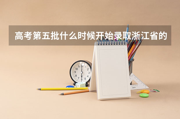 高考第五批什么时候开始录取浙江省的