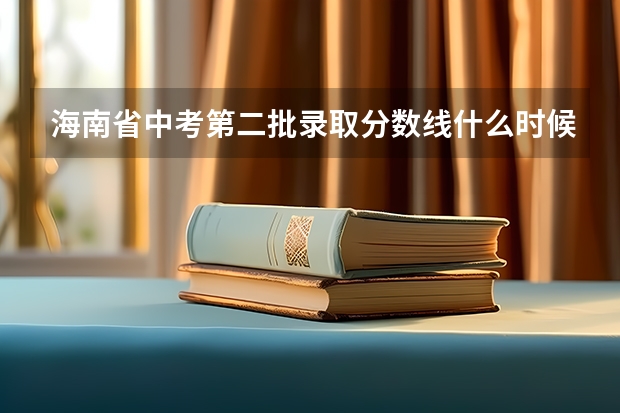 海南省中考第二批录取分数线什么时候公布
