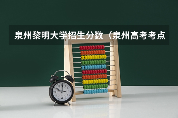 泉州黎明大学招生分数（泉州高考考点在哪）