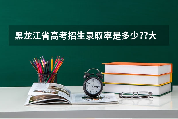 黑龙江省高考招生录取率是多少??大庆呢??