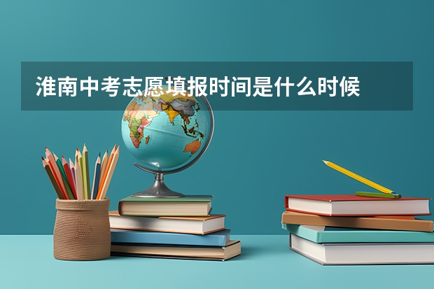 淮南中考志愿填报时间是什么时候