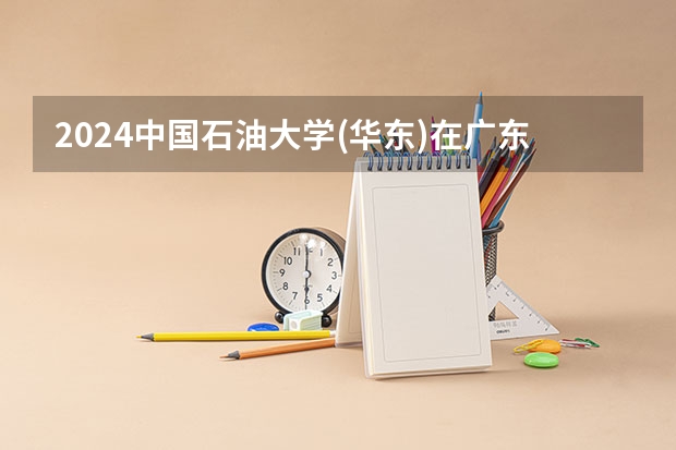 2024中国石油大学(华东)在广东招生计划