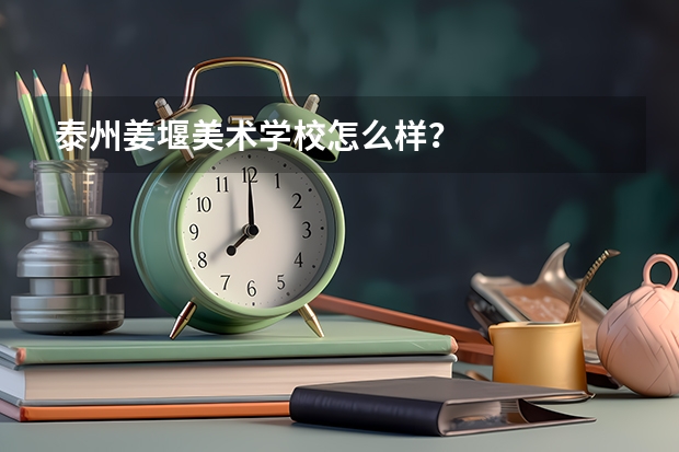 泰州姜堰美术学校怎么样？