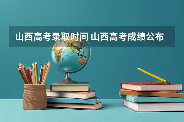 山西高考录取时间 山西高考成绩公布时间