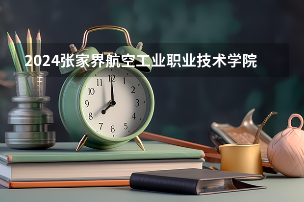 2024张家界航空工业职业技术学院在湖南招生计划