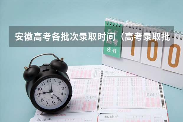 安徽高考各批次录取时间（高考录取批次时间）