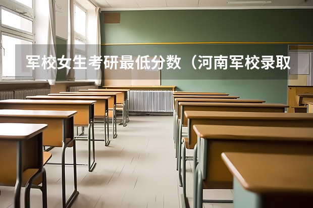 军校女生考研最低分数（河南军校录取分数线）