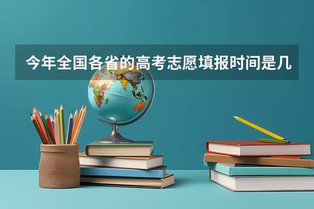 今年全国各省的高考志愿填报时间是几号？ 高考志愿填报时间
