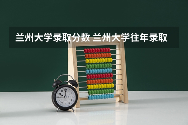 兰州大学录取分数 兰州大学往年录取分数线