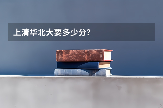 上清华北大要多少分？