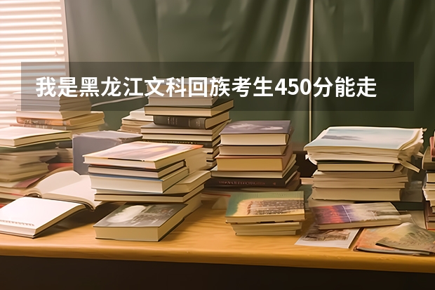 我是黑龙江文科回族考生450分能走上西北民族大学吗