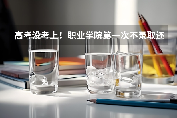 高考没考上！职业学院第一次不录取还能报第二次吗！最后录取截止日期是多少？