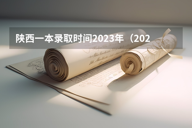 陕西一本录取时间2023年（2023陕西高考本科一批录取时间）
