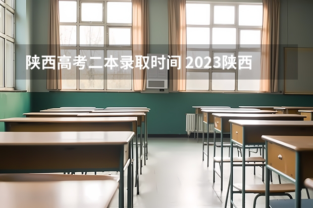 陕西高考二本录取时间 2023陕西高考本科一批录取时间