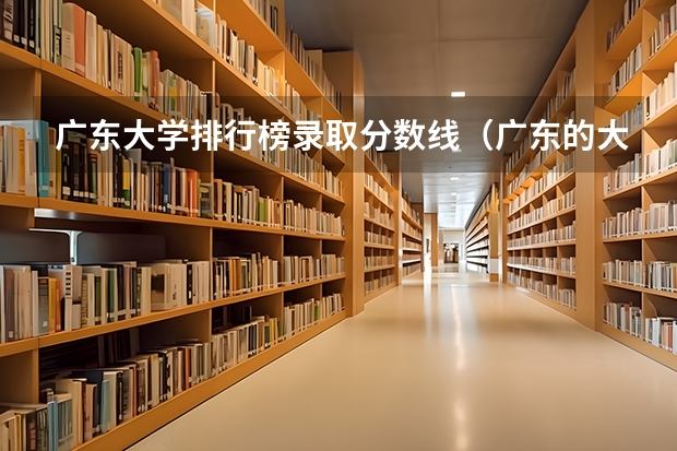 广东大学排行榜录取分数线（广东的大学录取分数线）