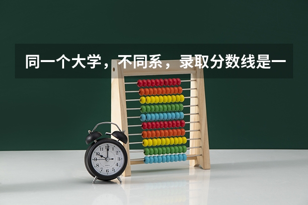 同一个大学，不同系，录取分数线是一样的吗？