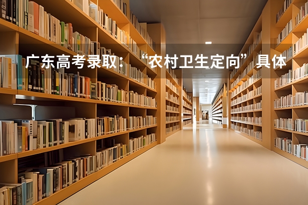 广东高考录取：“农村卫生定向”具体的录取时间是什么？