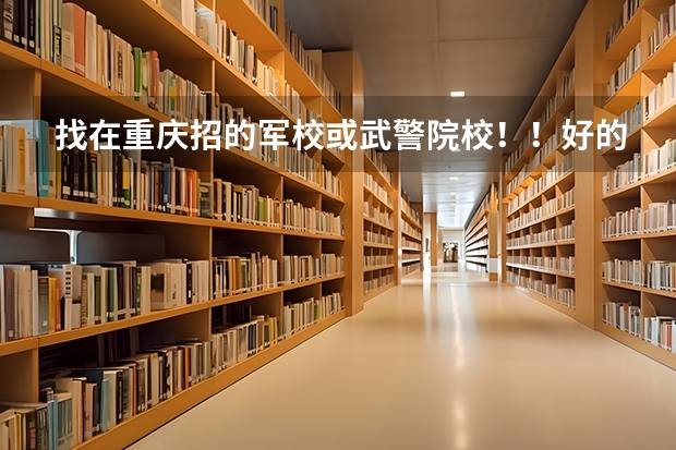 找在重庆招的军校或武警院校！！好的加100分 湖北省高考志愿填报