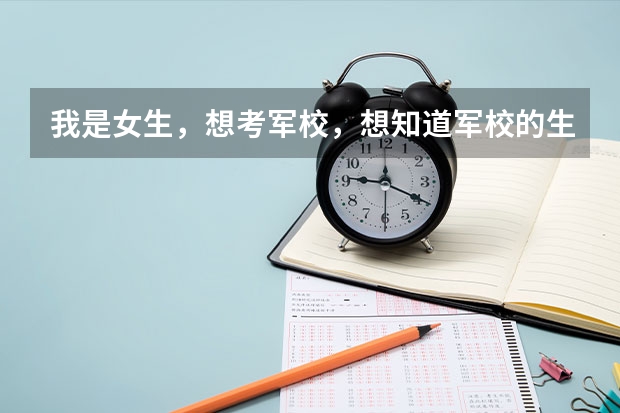 我是女生,想考军校,想知道军校的生活是什么样子的,都有什么是适合女生的专业