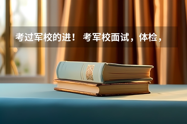 考过军校的进！ 考军校面试，体检，政审比例多少？ 主要问题？容易过吗？求题目及指导。