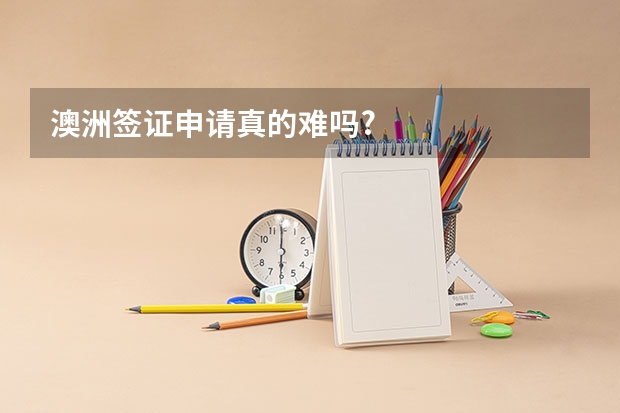 澳洲签证申请真的难吗?