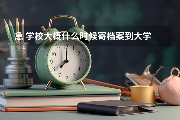 急 学校大概什么时候寄档案到大学
