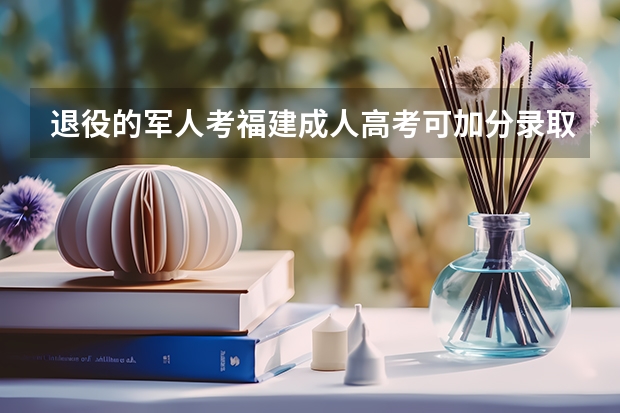 退役的军人考福建成人高考可加分录取吗？