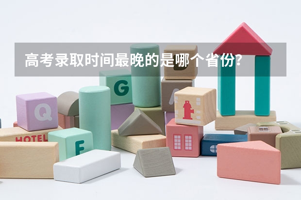 高考录取时间最晚的是哪个省份？