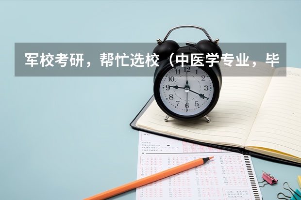 军校考研,帮忙选校.(中医学专业,毕业后能考军校么?)