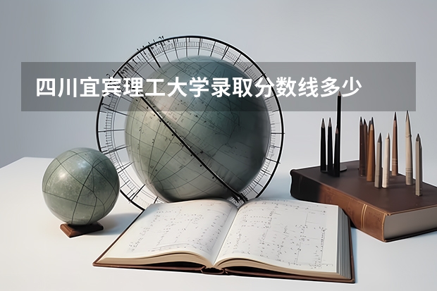 四川宜宾理工大学录取分数线多少