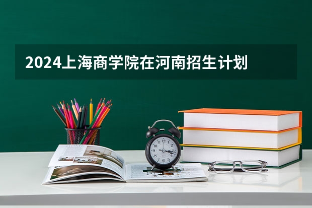 2024上海商学院在河南招生计划