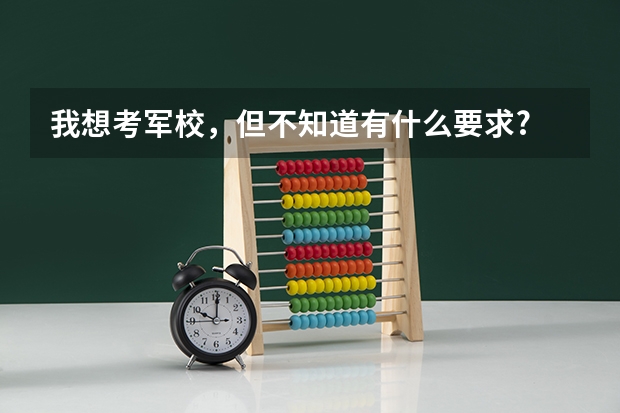 我想考军校,但不知道有什么要求?