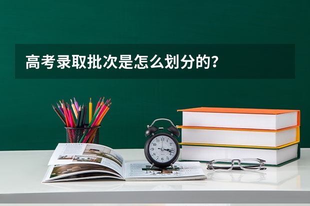 高考录取批次是怎么划分的？