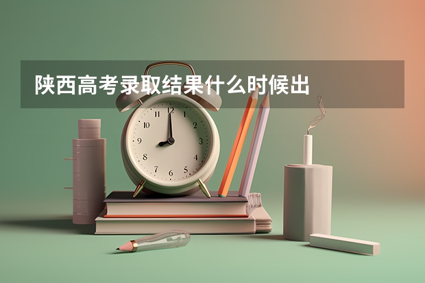 陕西高考录取结果什么时候出
