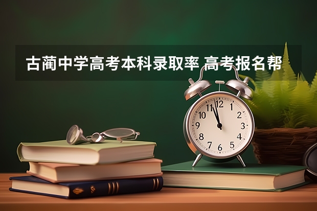古蔺中学高考本科录取率 高考报名帮助!!!!急求, 高奖金 限1天 专家请进