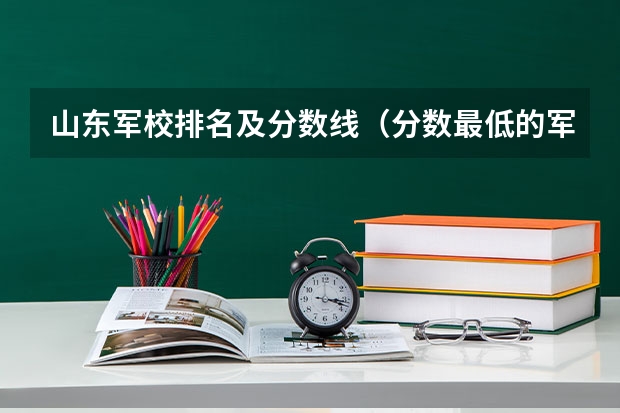 山东军校排名及分数线（分数最低的军校）
