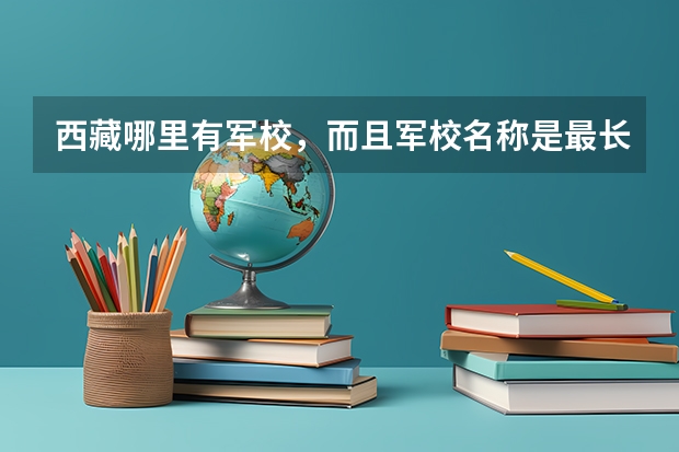 西藏哪里有军校，而且军校名称是最长的？