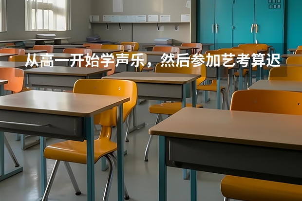 从高一开始学声乐，然后参加艺考算迟吗
