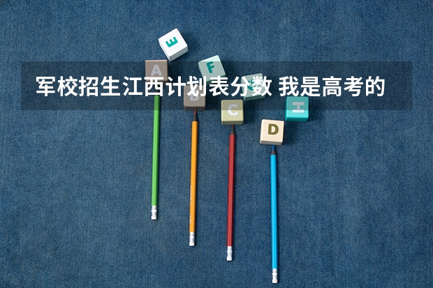 军校招生江西计划表分数 我是高考的,谁能 告诉我09年安徽省高考军校的招生情况?还有分数,军校名称!