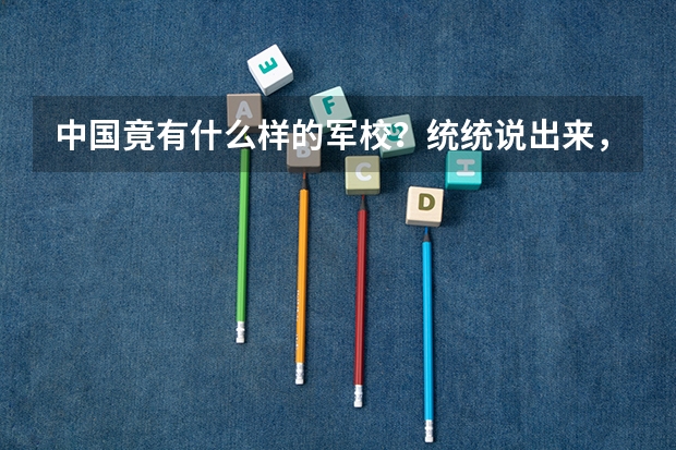 中国竟有什么样的军校？统统说出来，越多越好！